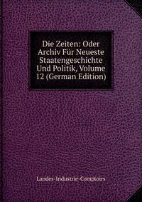 Die Zeiten: Oder Archiv Fur Neueste Staatengeschichte Und Politik, Volume 12 (German Edition)