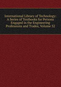 International Library of Technology: A Series of Textbooks for Persons Engaged in the Engineering Professions and Trades, Volume 32