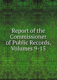 Report of the Commissioner of Public Records, Volumes 9-15