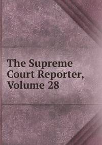 The Supreme Court Reporter, Volume 28