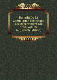 Bulletin De La Commission Historique Du Departement Du Nord, Volume 16 (French Edition)