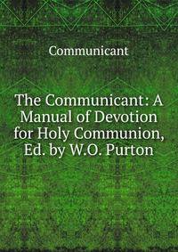 The Communicant: A Manual of Devotion for Holy Communion, Ed. by W.O. Purton