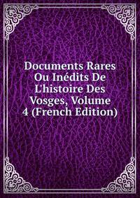 Documents Rares Ou In?dits De L'histoire Des Vosges, Volume 4 (French Edition)
