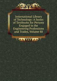 International Library of Technology: A Series of Textbooks for Persons Engaged in the Engineering Professions and Trades, Volume 88