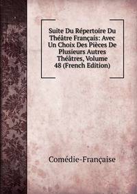 Suite Du Repertoire Du Theatre Francais: Avec Un Choix Des Pieces De Plusieurs Autres Theatres, Volume 48 (French Edition)