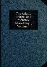 The Asiatic Journal and Monthly Miscellany ., Volume 1