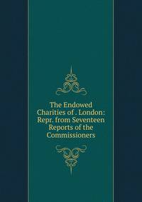The Endowed Charities of . London: Repr. from Seventeen Reports of the Commissioners