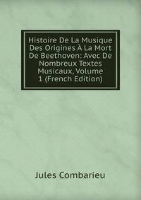 Histoire De La Musique Des Origines A La Mort De Beethoven: Avec De Nombreux Textes Musicaux, Volume 1 (French Edition)