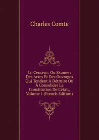 Le Censeur: Ou Examen Des Actes Et Des Ouvrages Qui Tendent ? D?truire Ou ? Consolider La Constitution De L'?tat., Volume 1 (French Edition)