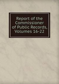 Report of the Commissioner of Public Records, Volumes 16-22