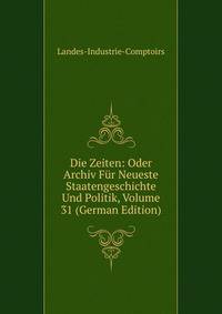 Die Zeiten: Oder Archiv Fur Neueste Staatengeschichte Und Politik, Volume 31 (German Edition)