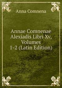 Annae Comnenae Alexiadis Libri Xv, Volumes 1-2 (Latin Edition)