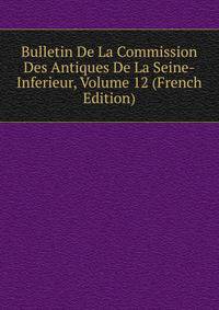 Bulletin De La Commission Des Antiques De La Seine-Inferieur, Volume 12 (French Edition)