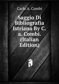 Saggio Di Bibliografia Istriana By C.a. Combi. (Italian Edition)