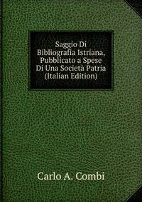 Saggio Di Bibliografia Istriana, Pubblicato a Spese Di Una Societa Patria (Italian Edition)