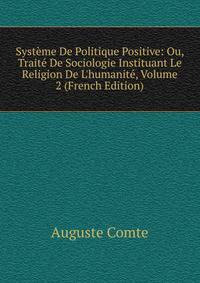 Syst?me De Politique Positive: Ou, Trait? De Sociologie Instituant Le Religion De L'humanit?, Volume 2 (French Edition)