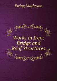 Works in Iron: Bridge and Roof Structures