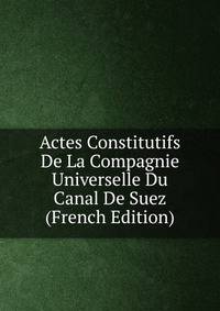 Actes Constitutifs De La Compagnie Universelle Du Canal De Suez (French Edition)