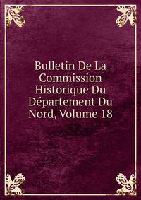 Bulletin De La Commission Historique Du Departement Du Nord, Volume 18
