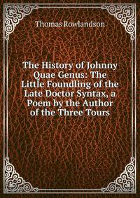 The History of Johnny Quae Genus: The Little Foundling of the Late Doctor Syntax, a Poem by the Author of the Three Tours