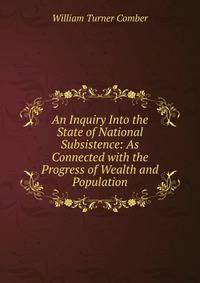 An Inquiry Into the State of National Subsistence: As Connected with the Progress of Wealth and Population