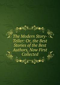The Modern Story-Teller: Or, the Best Stories of the Best Authors, Now First Collected