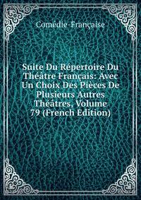 Suite Du Repertoire Du Theatre Francais: Avec Un Choix Des Pieces De Plusieurs Autres Theatres, Volume 79 (French Edition)