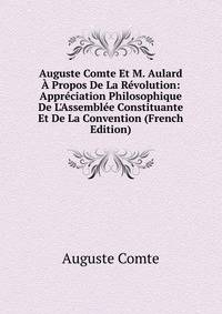 Auguste Comte Et M. Aulard ? Propos De La R?volution: Appr?ciation Philosophique De L'Assembl?e Constituante Et De La Convention (French Edition)
