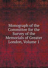 Monograph of the Committee for the Survey of the Memorials of Greater London, Volume 1