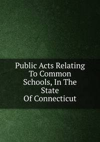 Public Acts Relating To Common Schools, In The State Of Connecticut