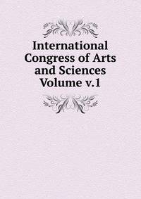 International Congress of Arts and Sciences Volume v.1