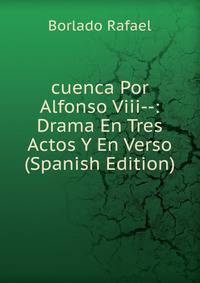 cuenca Por Alfonso Viii--: Drama En Tres Actos Y En Verso (Spanish Edition)
