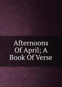 Afternoons Of April; A Book Of Verse