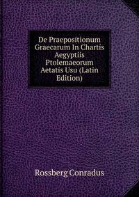 De Praepositionum Graecarum In Chartis Aegyptiis Ptolemaeorum Aetatis Usu (Latin Edition)
