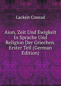 Aion, Zeit Und Ewigkeit In Sprache Und Religion Der Griechen. Erster Teil (German Edition)
