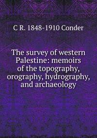 The survey of western Palestine: memoirs of the topography, orography, hydrography, and archaeology