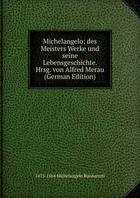 Michelangelo; des Meisters Werke und seine Lebensgeschichte. Hrsg. von Alfred Merau (German Edition)