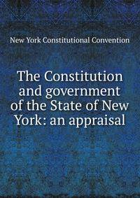 The Constitution and government of the State of New York: an appraisal