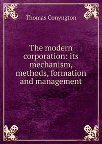 The modern corporation: its mechanism, methods, formation and management