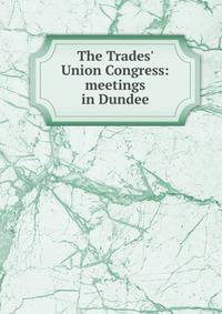 The Trades' Union Congress: meetings in Dundee