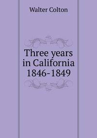 Three years in California 1846-1849