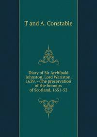 Diary of Sir Archibald Johnston, Lord Wariston. 1639. --The preservation of the honours of Scotland, 1651-52