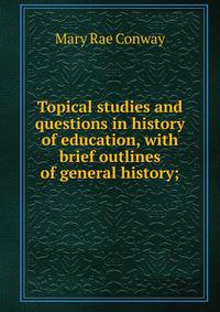 Topical studies and questions in history of education, with brief outlines of general history;