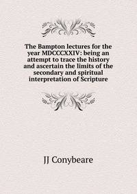 The Bampton lectures for the year MDCCCXXIV: being an attempt to trace the history and ascertain the limits of the secondary and spiritual interpretation of Scripture