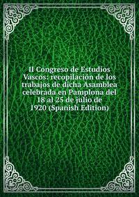 II Congreso de Estudios Vascos: recopilacion de los trabajos de dicha Asamblea celebrada en Pamplona del 18 al 25 de julio de 1920 (Spanish Edition)