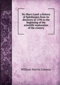 No Man's Land: a history of Spitsbergen from its discovery in 1596 to the beginning of the scientific exploration of the country