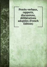 Proces-verbaux, rapports, discussions, deliberations adoptees (French Edition)