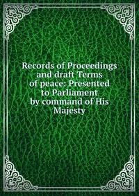 Records of Proceedings and draft Terms of peace: Presented to Parliament by command of His Majesty