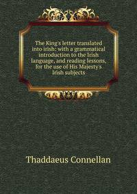 The King's letter translated into irish: with a grammatical introduction to the Irish language, and reading lessons, for the use of His Majesty's Irish subjects