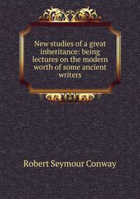New studies of a great inheritance: being lectures on the modern worth of some ancient writers